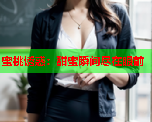蜜桃诱惑：甜蜜瞬间尽在眼前