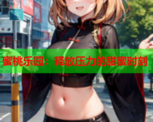 蜜桃乐园：释放压力的甜蜜时刻