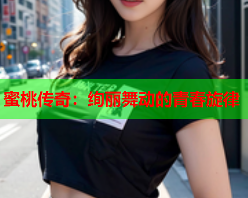 蜜桃传奇：绚丽舞动的青春旋律