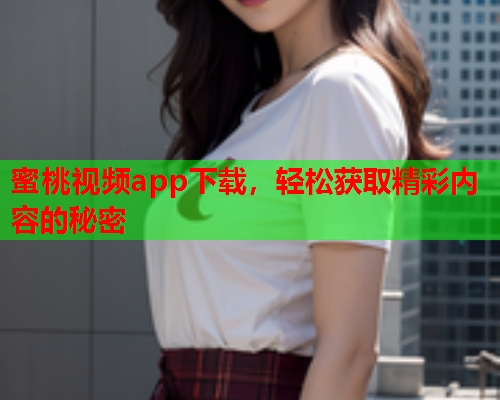 蜜桃视频app下载，轻松获取精彩内容的秘密