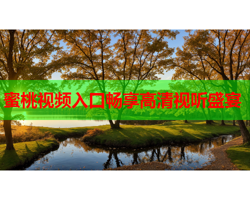 蜜桃视频入口畅享高清视听盛宴