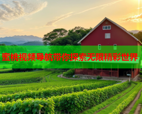 蜜桃视频导航带你探索无限精彩世界