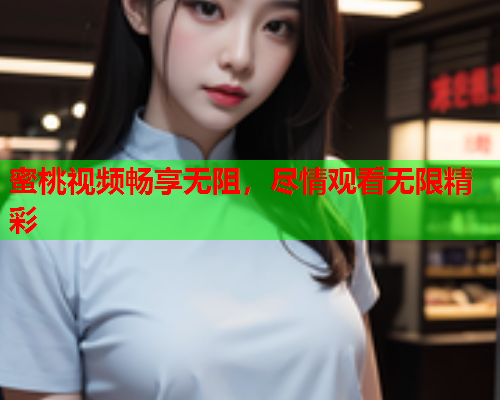 蜜桃视频畅享无阻，尽情观看无限精彩