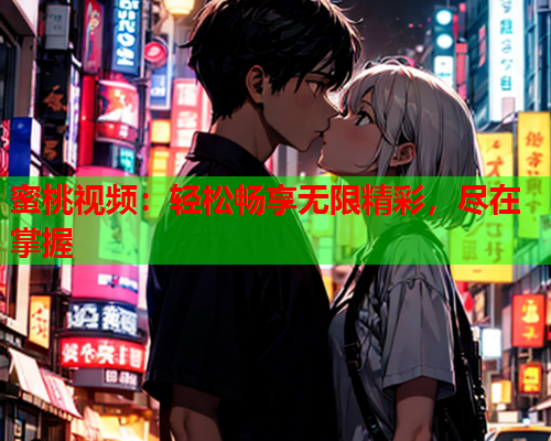 蜜桃视频：轻松畅享无限精彩，尽在掌握