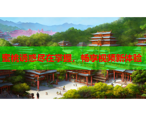 蜜桃诱惑尽在掌握，畅享视频新体验