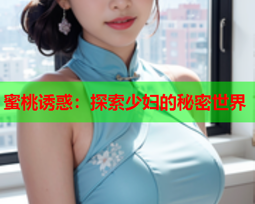 蜜桃诱惑：探索少妇的秘密世界