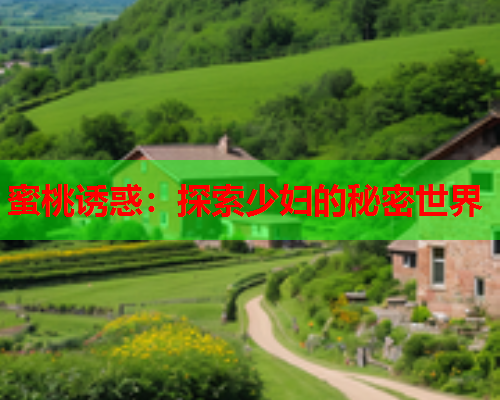 蜜桃诱惑：探索少妇的秘密世界
