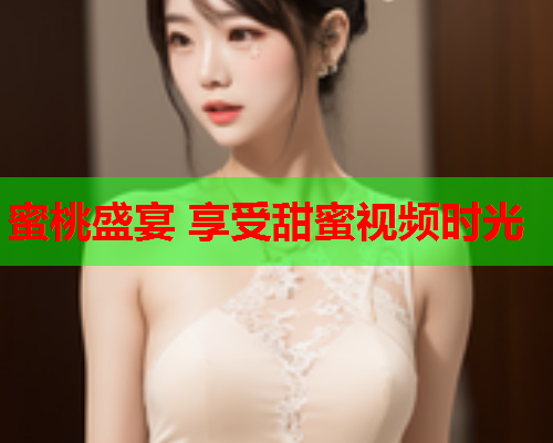 蜜桃盛宴 享受甜蜜视频时光