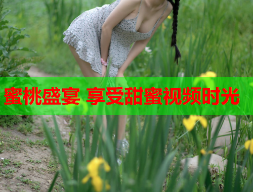 蜜桃盛宴 享受甜蜜视频时光