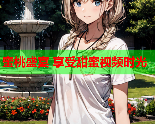 蜜桃盛宴 享受甜蜜视频时光