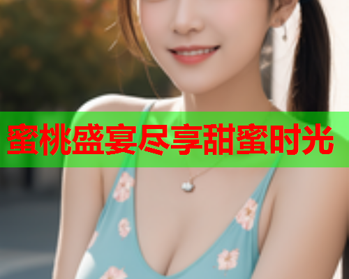 蜜桃盛宴尽享甜蜜时光