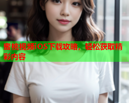 蜜桃视频iOS下载攻略，轻松获取精彩内容