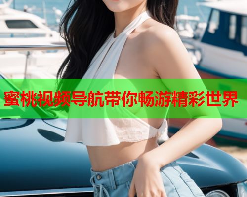 蜜桃视频导航带你畅游精彩世界
