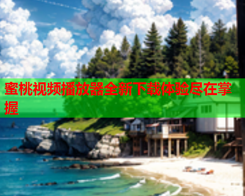 蜜桃视频播放器全新下载体验尽在掌握