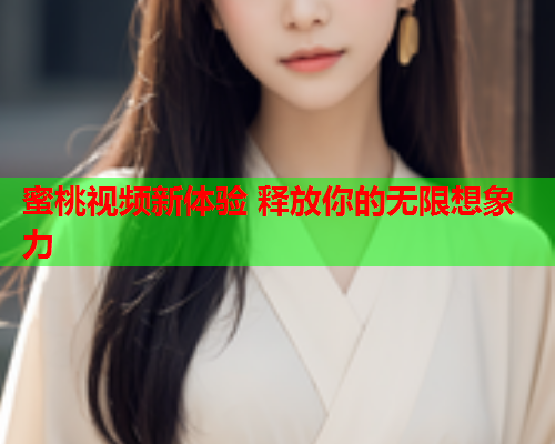 蜜桃视频新体验 释放你的无限想象力