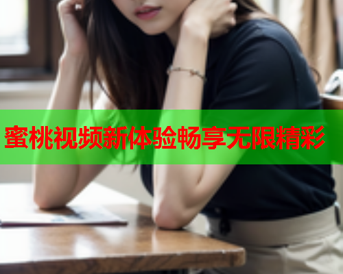 蜜桃视频新体验畅享无限精彩