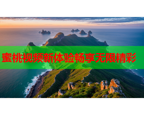 蜜桃视频新体验畅享无限精彩
