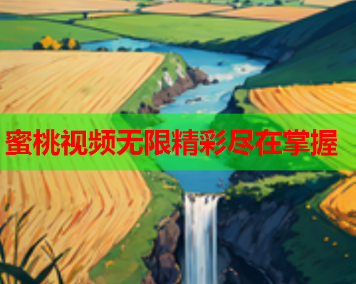 蜜桃视频无限精彩尽在掌握