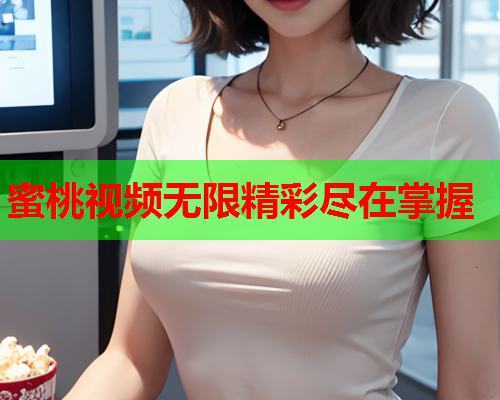 蜜桃视频无限精彩尽在掌握