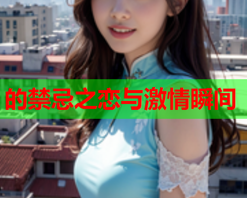 的禁忌之恋与激情瞬间