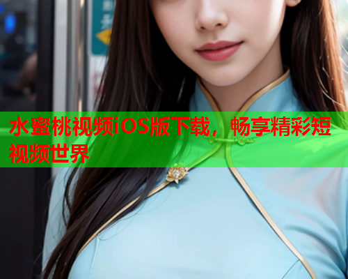 水蜜桃视频iOS版下载，畅享精彩短视频世界