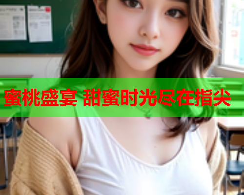 蜜桃盛宴 甜蜜时光尽在指尖