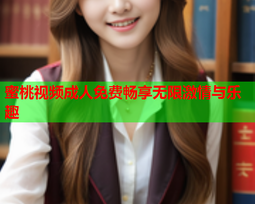 蜜桃视频成人免费畅享无限激情与乐趣