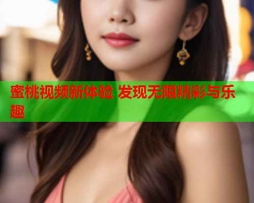 蜜桃视频新体验 发现无限精彩与乐趣