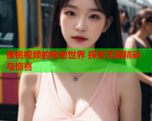 蜜桃视频的秘密世界 探索无限精彩与惊喜