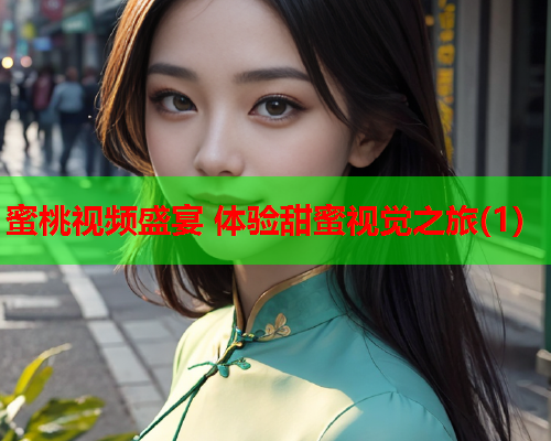 蜜桃视频盛宴 体验甜蜜视觉之旅(1)