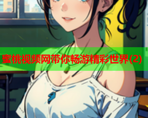蜜桃视频网带你畅游精彩世界(2)