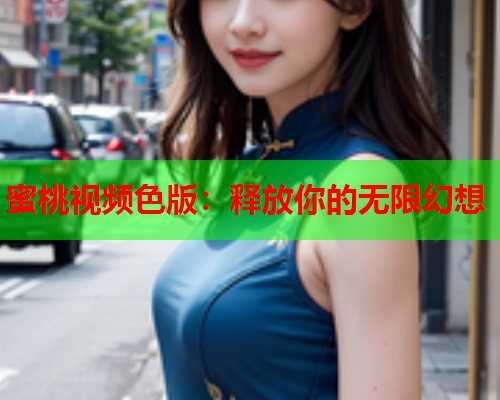 蜜桃视频色版：释放你的无限幻想