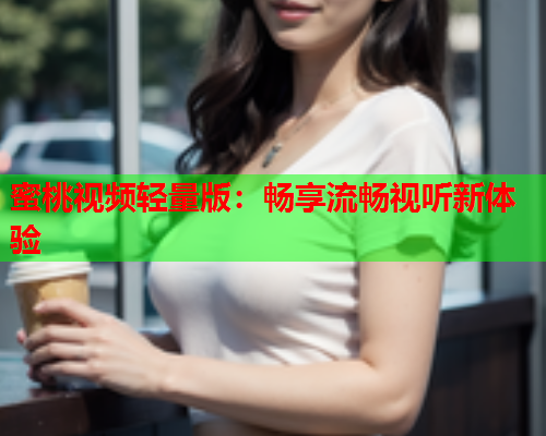 蜜桃视频轻量版：畅享流畅视听新体验