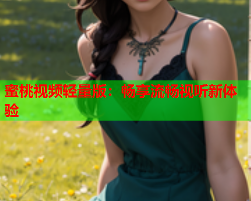 蜜桃视频轻量版：畅享流畅视听新体验