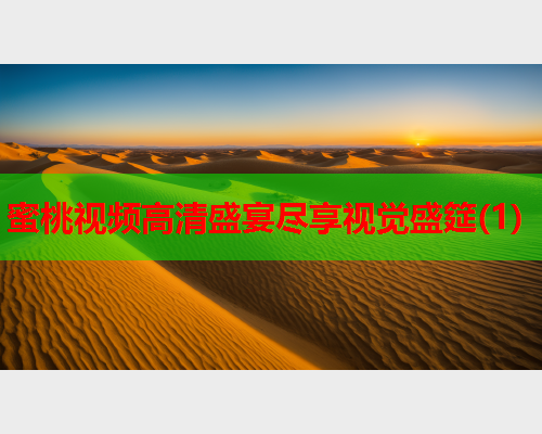 蜜桃视频高清盛宴尽享视觉盛筵(1)