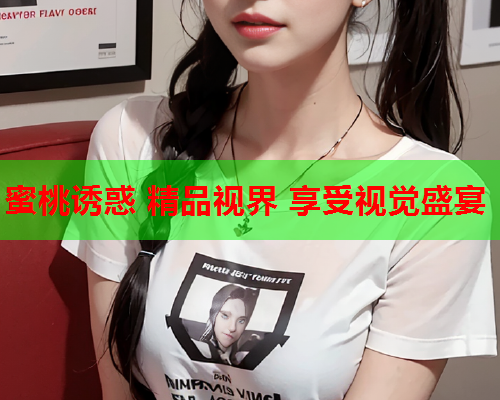 蜜桃诱惑 精品视界 享受视觉盛宴