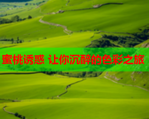 蜜桃诱惑 让你沉醉的色彩之旅