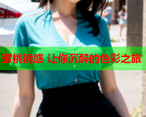 蜜桃诱惑 让你沉醉的色彩之旅