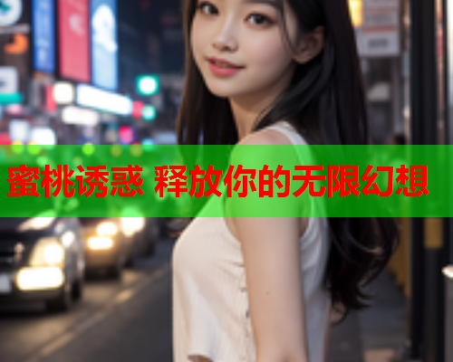 蜜桃诱惑 释放你的无限幻想