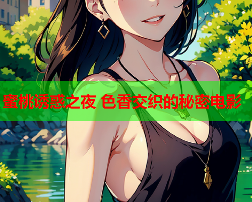 蜜桃诱惑之夜 色香交织的秘密电影