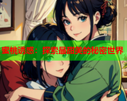 蜜桃诱惑：探索最甜美的秘密世界