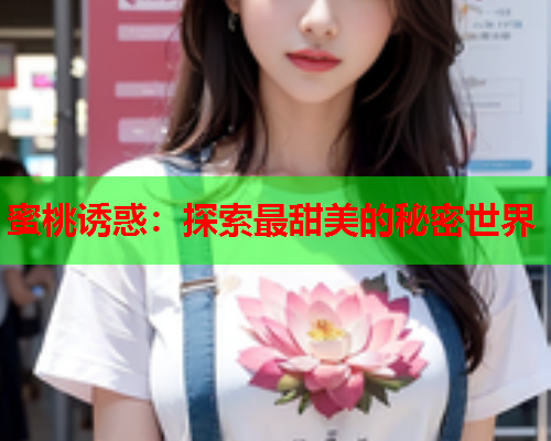蜜桃诱惑：探索最甜美的秘密世界