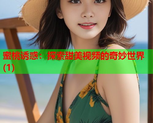 蜜桃诱惑：探索甜美视频的奇妙世界(1)