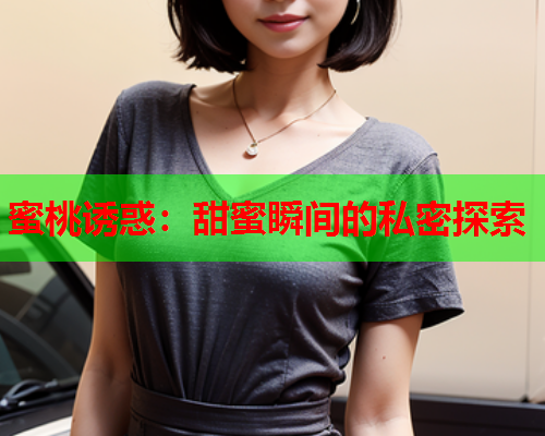 蜜桃诱惑：甜蜜瞬间的私密探索