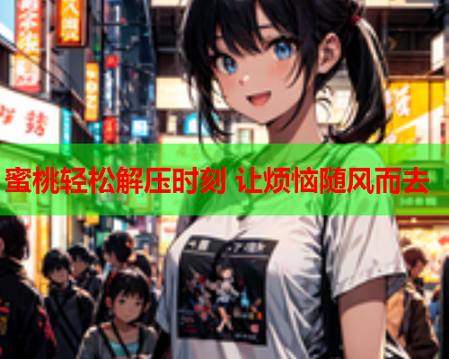 蜜桃轻松解压时刻 让烦恼随风而去