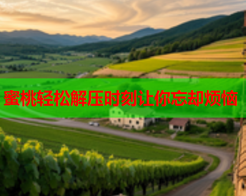 蜜桃轻松解压时刻让你忘却烦恼