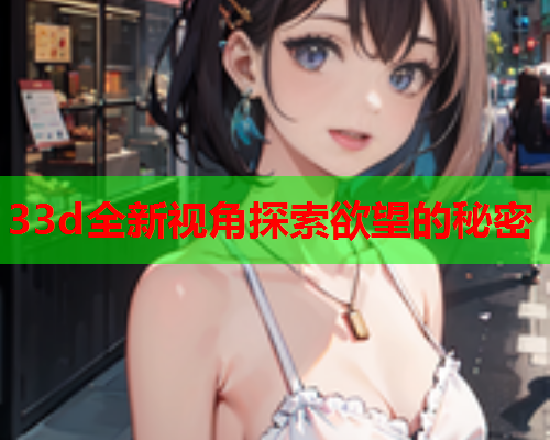 33d全新视角探索欲望的秘密