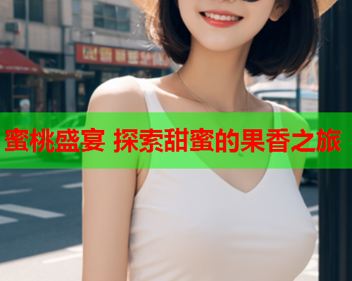 蜜桃盛宴 探索甜蜜的果香之旅