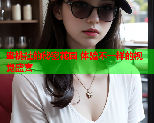 蜜桃社的秘密花园 体验不一样的视觉盛宴