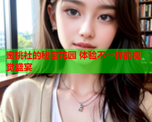 蜜桃社的秘密花园 体验不一样的视觉盛宴